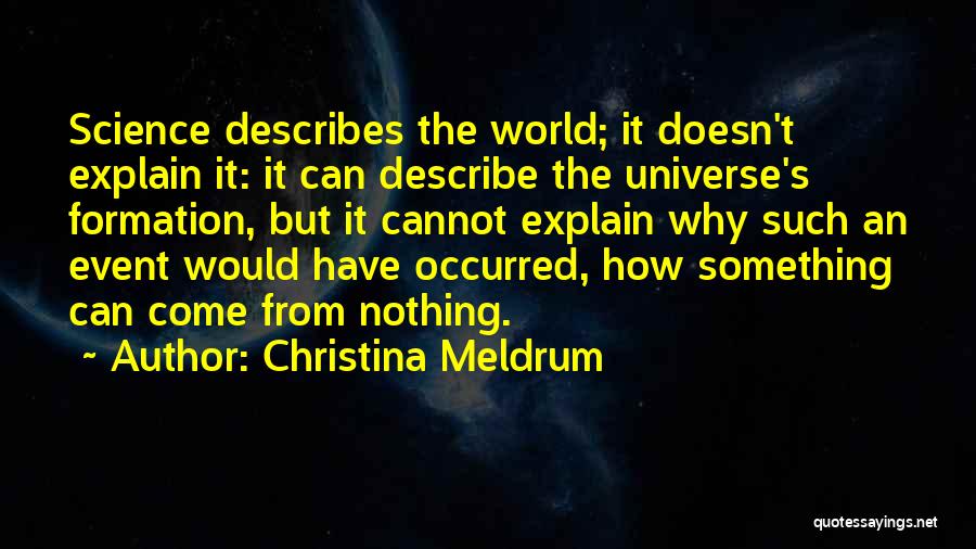 Christina Meldrum Quotes: Science Describes The World; It Doesn't Explain It: It Can Describe The Universe's Formation, But It Cannot Explain Why Such