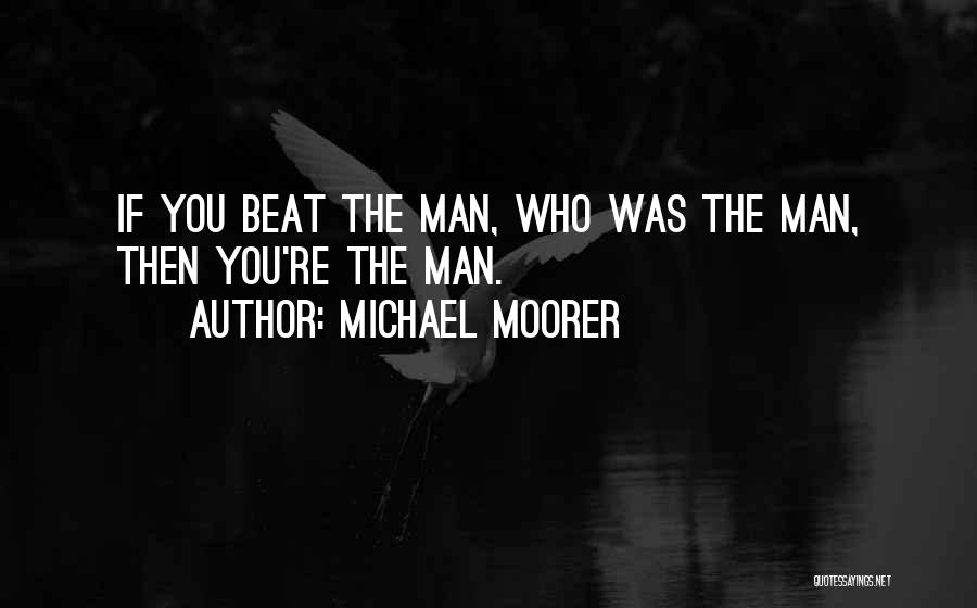 Michael Moorer Quotes: If You Beat The Man, Who Was The Man, Then You're The Man.