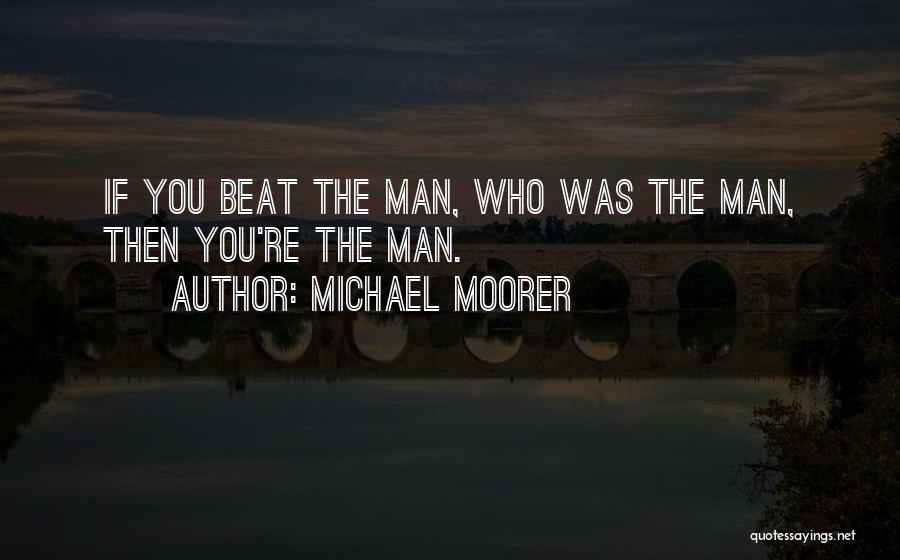 Michael Moorer Quotes: If You Beat The Man, Who Was The Man, Then You're The Man.