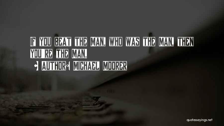 Michael Moorer Quotes: If You Beat The Man, Who Was The Man, Then You're The Man.