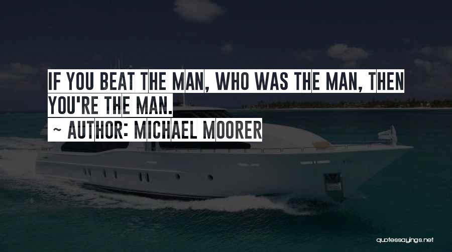 Michael Moorer Quotes: If You Beat The Man, Who Was The Man, Then You're The Man.