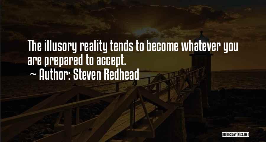 Steven Redhead Quotes: The Illusory Reality Tends To Become Whatever You Are Prepared To Accept.