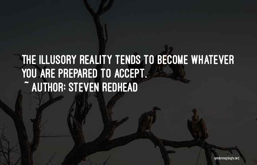 Steven Redhead Quotes: The Illusory Reality Tends To Become Whatever You Are Prepared To Accept.