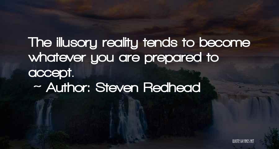 Steven Redhead Quotes: The Illusory Reality Tends To Become Whatever You Are Prepared To Accept.