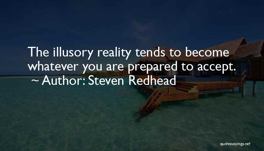 Steven Redhead Quotes: The Illusory Reality Tends To Become Whatever You Are Prepared To Accept.