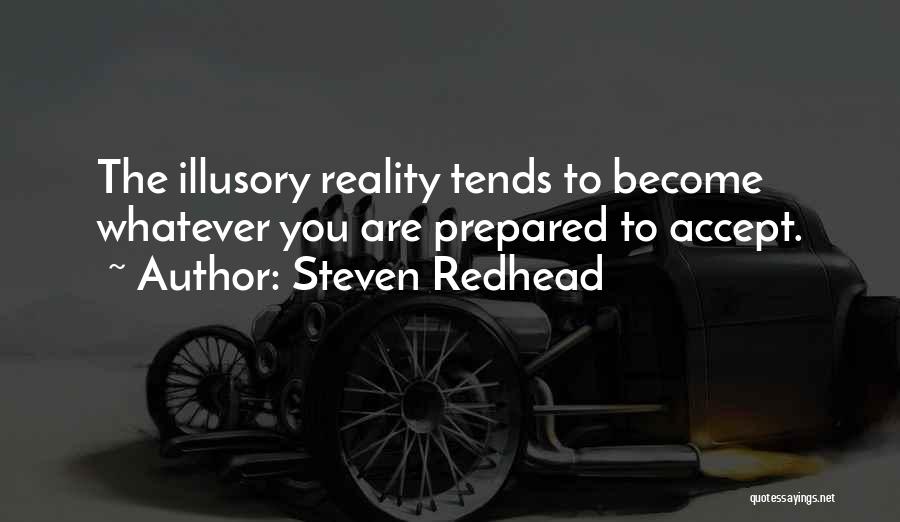 Steven Redhead Quotes: The Illusory Reality Tends To Become Whatever You Are Prepared To Accept.