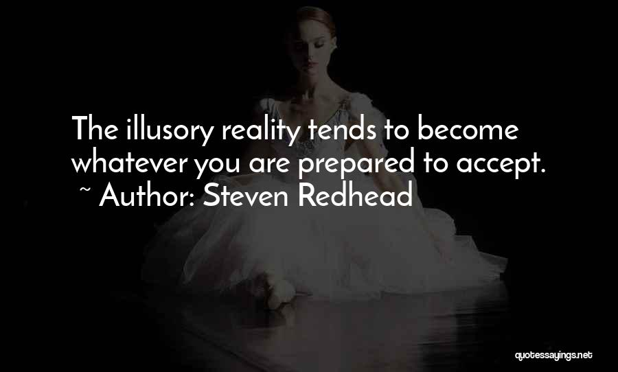 Steven Redhead Quotes: The Illusory Reality Tends To Become Whatever You Are Prepared To Accept.