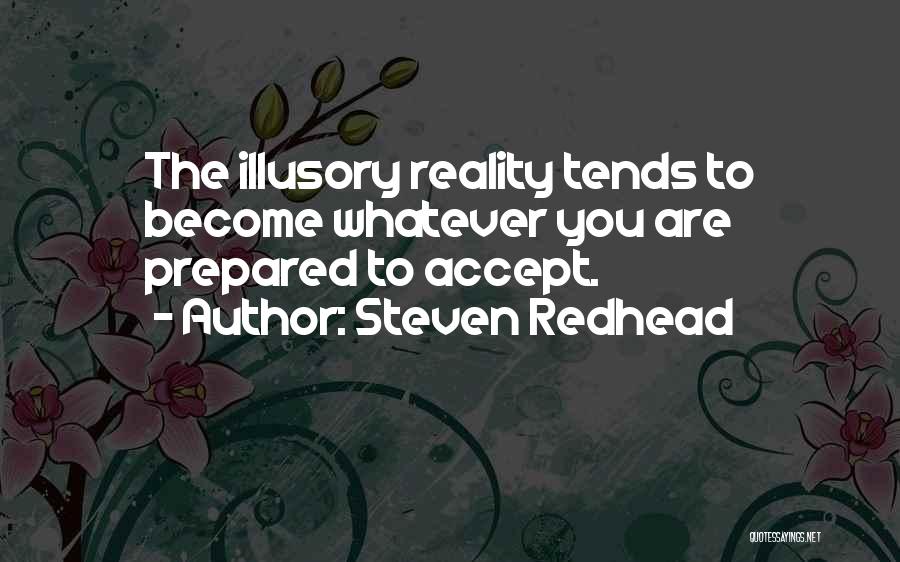 Steven Redhead Quotes: The Illusory Reality Tends To Become Whatever You Are Prepared To Accept.