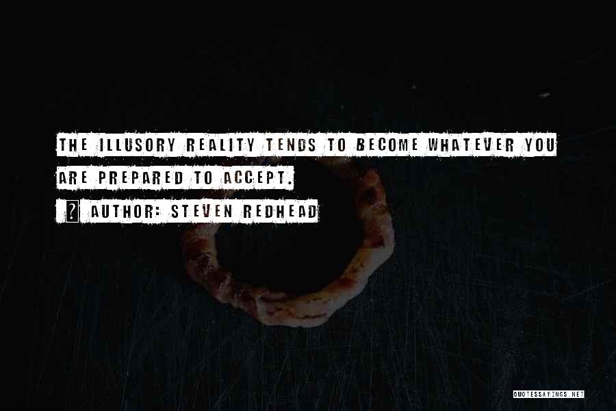 Steven Redhead Quotes: The Illusory Reality Tends To Become Whatever You Are Prepared To Accept.