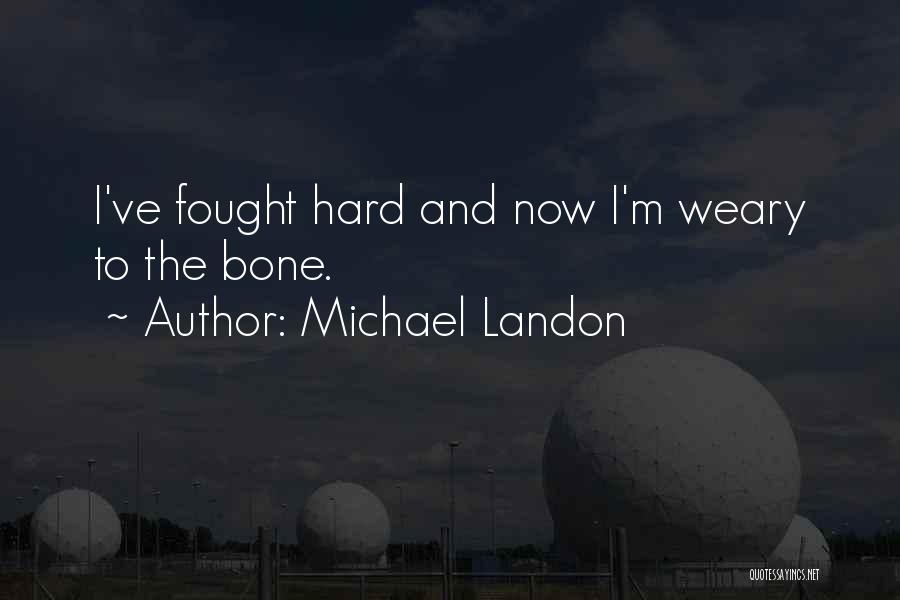 Michael Landon Quotes: I've Fought Hard And Now I'm Weary To The Bone.