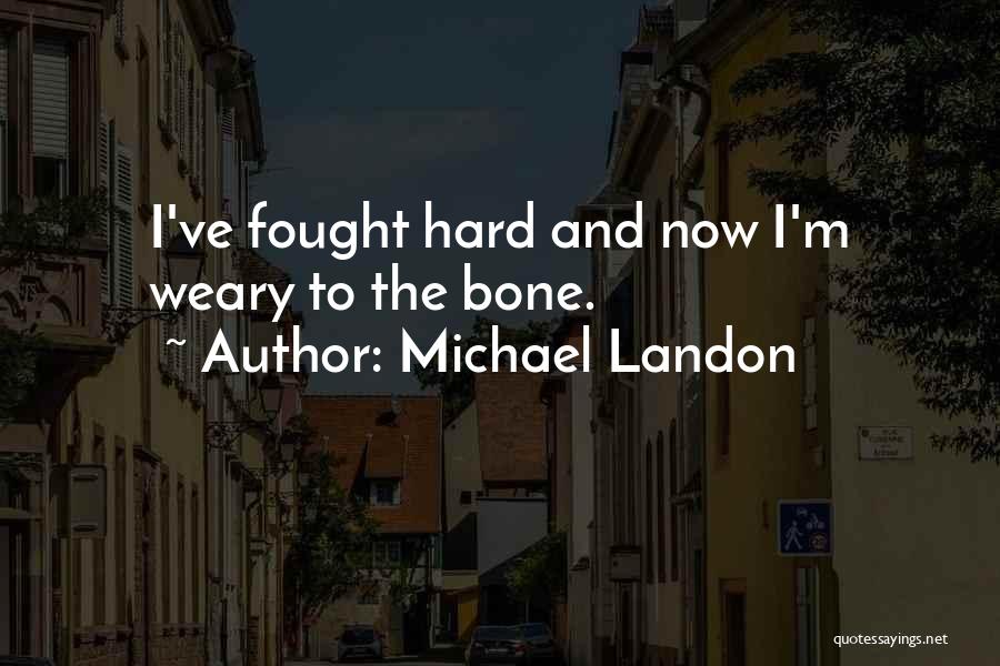 Michael Landon Quotes: I've Fought Hard And Now I'm Weary To The Bone.