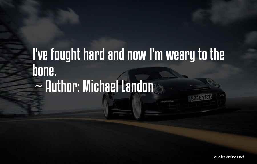 Michael Landon Quotes: I've Fought Hard And Now I'm Weary To The Bone.