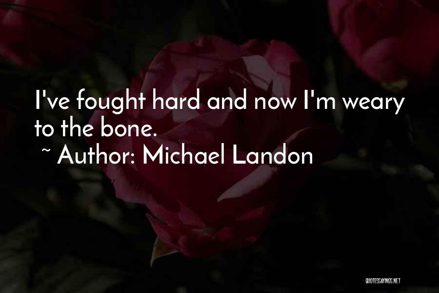 Michael Landon Quotes: I've Fought Hard And Now I'm Weary To The Bone.
