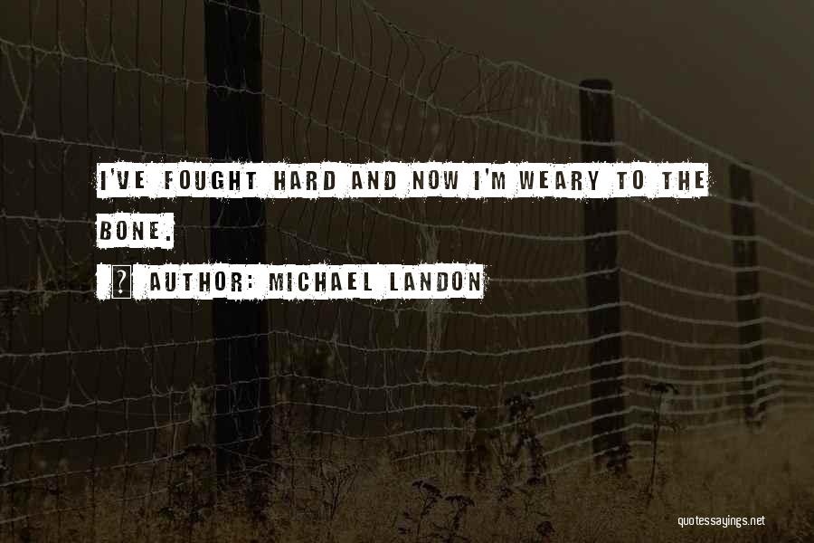 Michael Landon Quotes: I've Fought Hard And Now I'm Weary To The Bone.