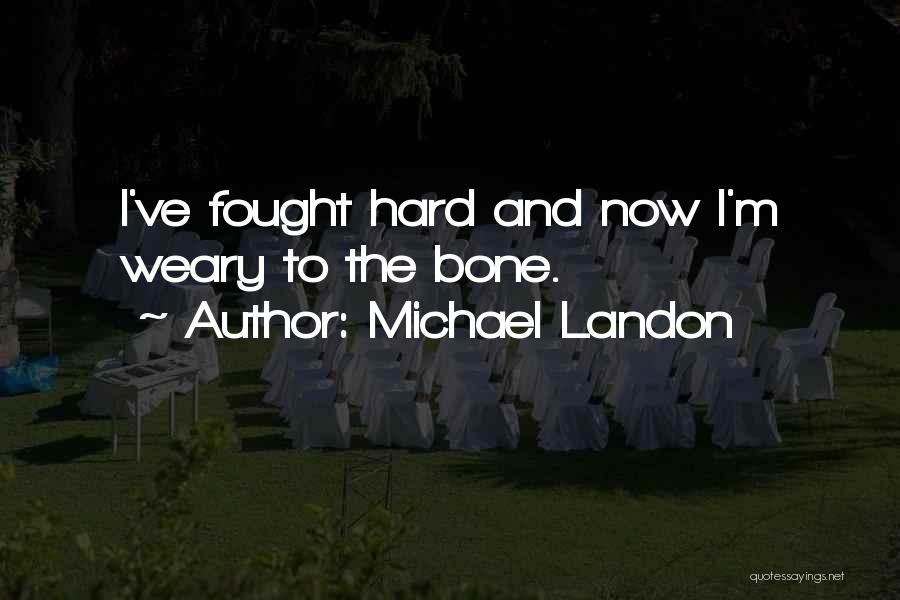 Michael Landon Quotes: I've Fought Hard And Now I'm Weary To The Bone.