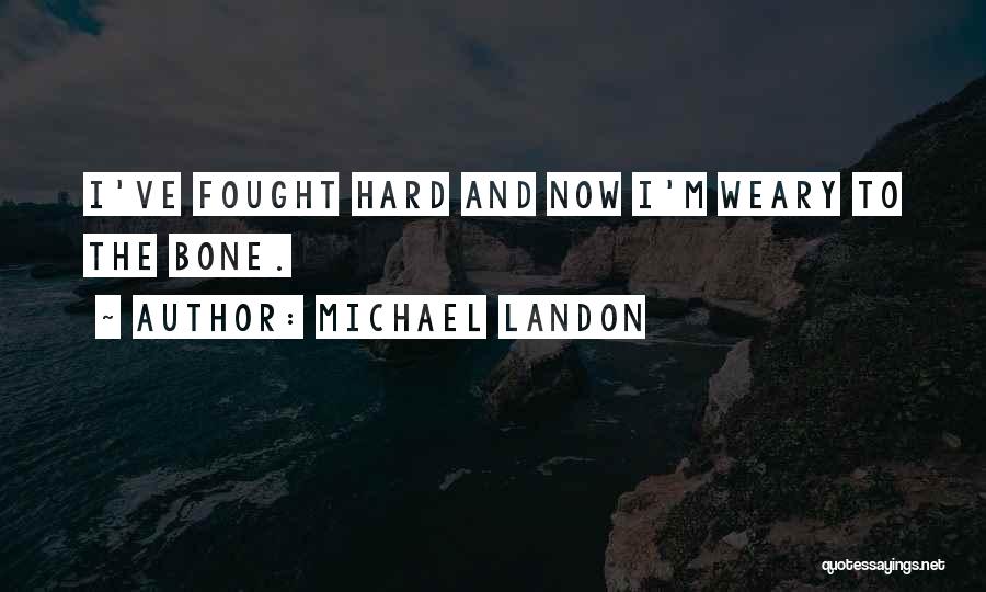 Michael Landon Quotes: I've Fought Hard And Now I'm Weary To The Bone.