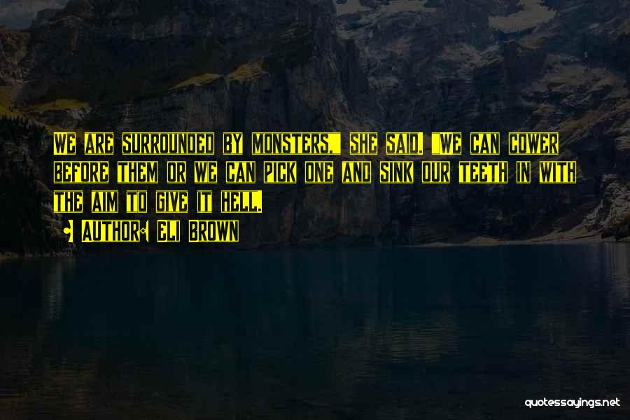 Eli Brown Quotes: We Are Surrounded By Monsters, She Said. We Can Cower Before Them Or We Can Pick One And Sink Our