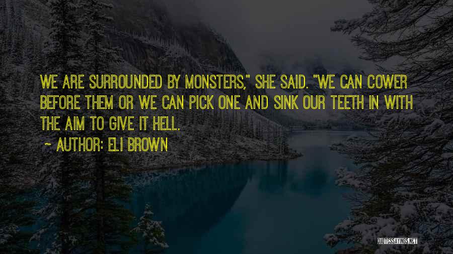 Eli Brown Quotes: We Are Surrounded By Monsters, She Said. We Can Cower Before Them Or We Can Pick One And Sink Our
