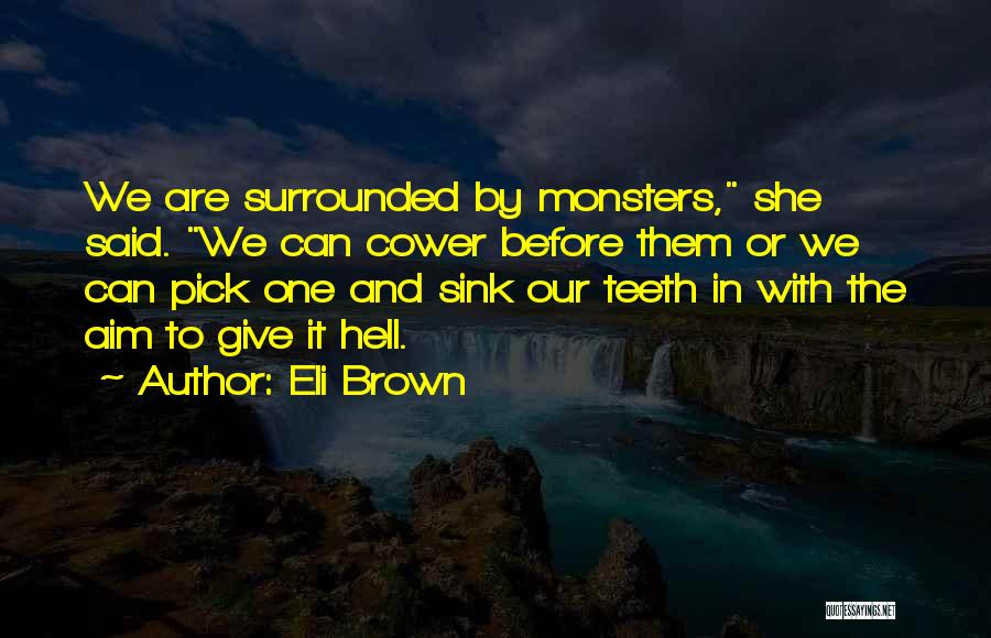 Eli Brown Quotes: We Are Surrounded By Monsters, She Said. We Can Cower Before Them Or We Can Pick One And Sink Our