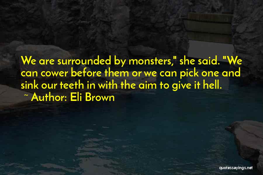 Eli Brown Quotes: We Are Surrounded By Monsters, She Said. We Can Cower Before Them Or We Can Pick One And Sink Our