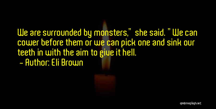 Eli Brown Quotes: We Are Surrounded By Monsters, She Said. We Can Cower Before Them Or We Can Pick One And Sink Our