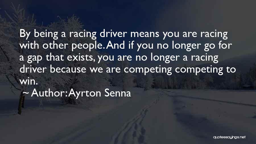 Ayrton Senna Quotes: By Being A Racing Driver Means You Are Racing With Other People. And If You No Longer Go For A