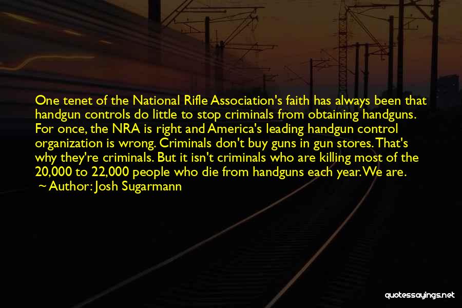 Josh Sugarmann Quotes: One Tenet Of The National Rifle Association's Faith Has Always Been That Handgun Controls Do Little To Stop Criminals From