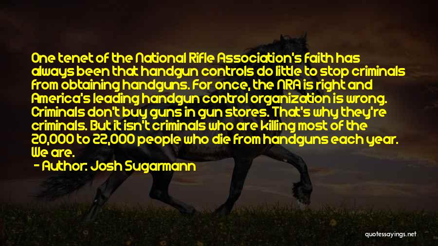 Josh Sugarmann Quotes: One Tenet Of The National Rifle Association's Faith Has Always Been That Handgun Controls Do Little To Stop Criminals From