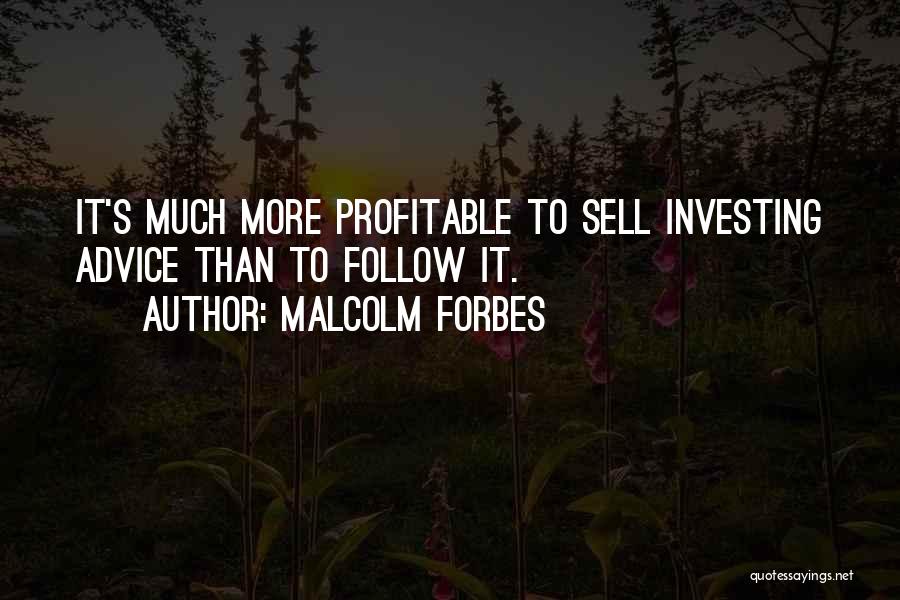 Malcolm Forbes Quotes: It's Much More Profitable To Sell Investing Advice Than To Follow It.