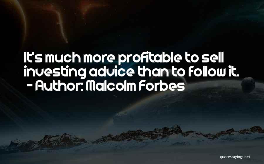 Malcolm Forbes Quotes: It's Much More Profitable To Sell Investing Advice Than To Follow It.