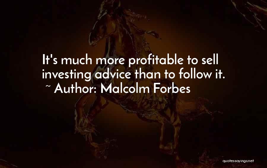 Malcolm Forbes Quotes: It's Much More Profitable To Sell Investing Advice Than To Follow It.