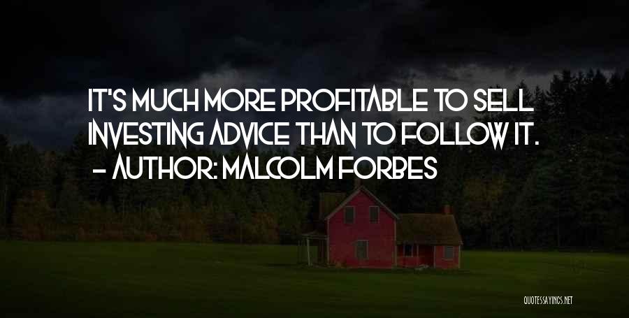 Malcolm Forbes Quotes: It's Much More Profitable To Sell Investing Advice Than To Follow It.