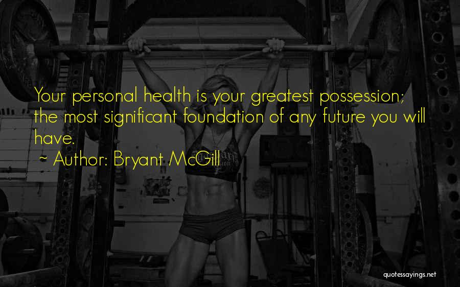 Bryant McGill Quotes: Your Personal Health Is Your Greatest Possession; The Most Significant Foundation Of Any Future You Will Have.