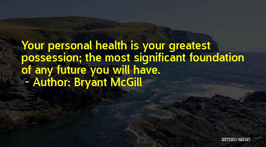 Bryant McGill Quotes: Your Personal Health Is Your Greatest Possession; The Most Significant Foundation Of Any Future You Will Have.