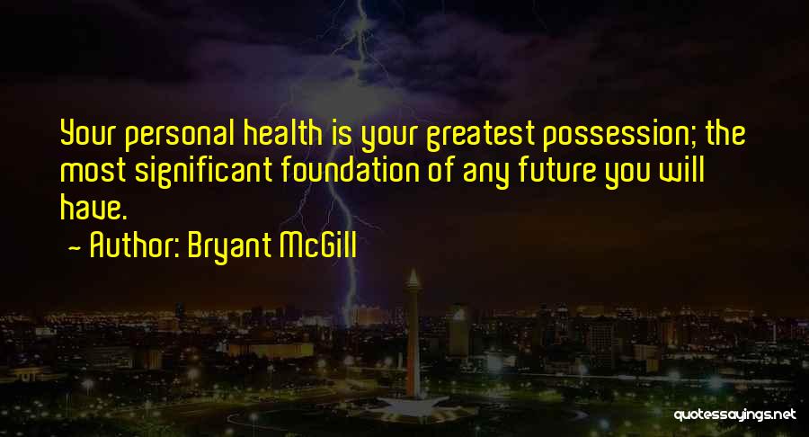 Bryant McGill Quotes: Your Personal Health Is Your Greatest Possession; The Most Significant Foundation Of Any Future You Will Have.