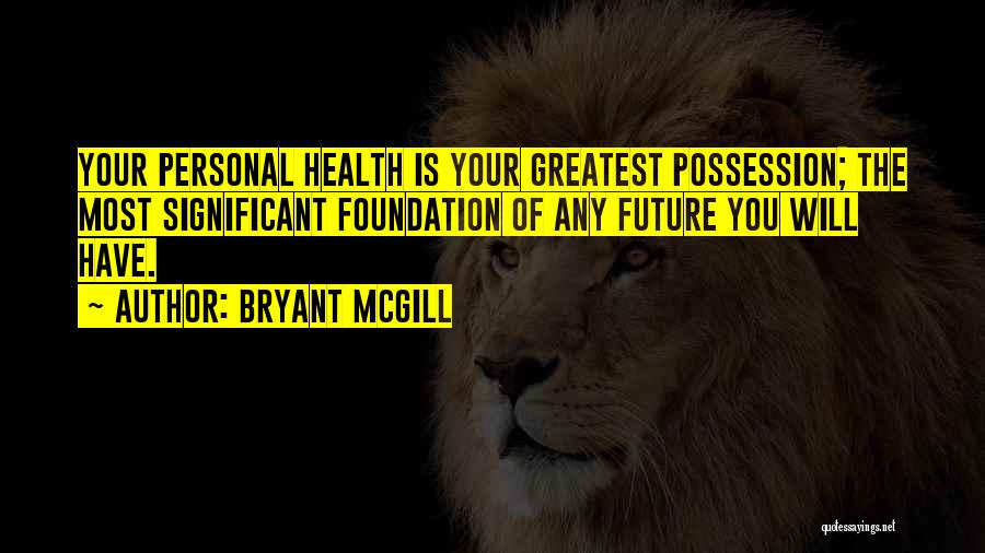 Bryant McGill Quotes: Your Personal Health Is Your Greatest Possession; The Most Significant Foundation Of Any Future You Will Have.