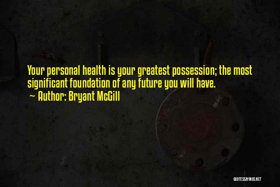 Bryant McGill Quotes: Your Personal Health Is Your Greatest Possession; The Most Significant Foundation Of Any Future You Will Have.