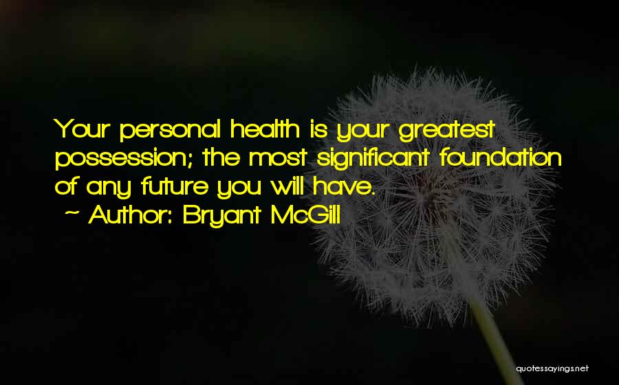 Bryant McGill Quotes: Your Personal Health Is Your Greatest Possession; The Most Significant Foundation Of Any Future You Will Have.