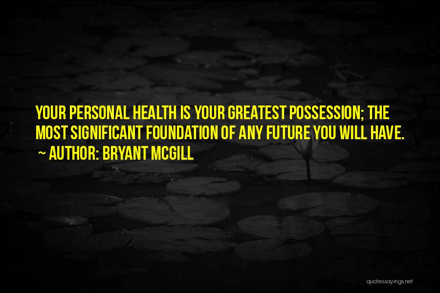 Bryant McGill Quotes: Your Personal Health Is Your Greatest Possession; The Most Significant Foundation Of Any Future You Will Have.