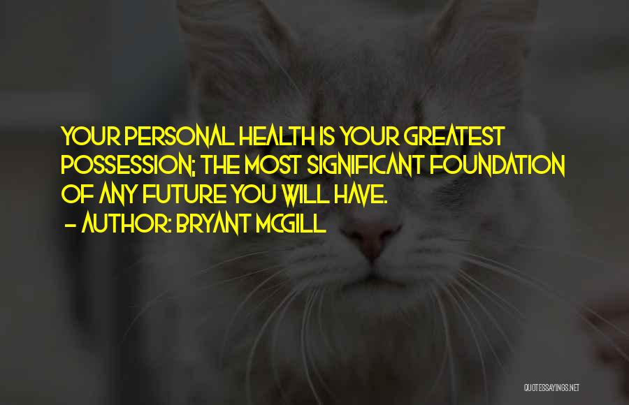 Bryant McGill Quotes: Your Personal Health Is Your Greatest Possession; The Most Significant Foundation Of Any Future You Will Have.