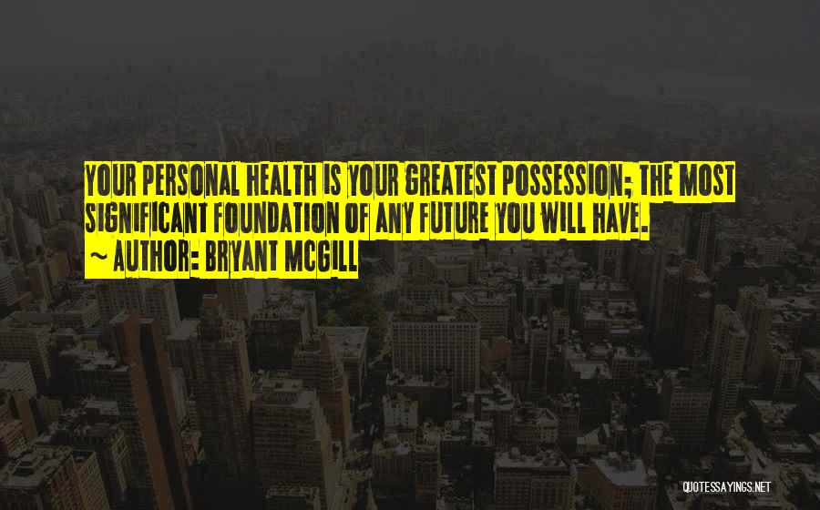 Bryant McGill Quotes: Your Personal Health Is Your Greatest Possession; The Most Significant Foundation Of Any Future You Will Have.