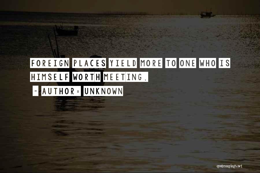 Unknown Quotes: Foreign Places Yield More To One Who Is Himself Worth Meeting.
