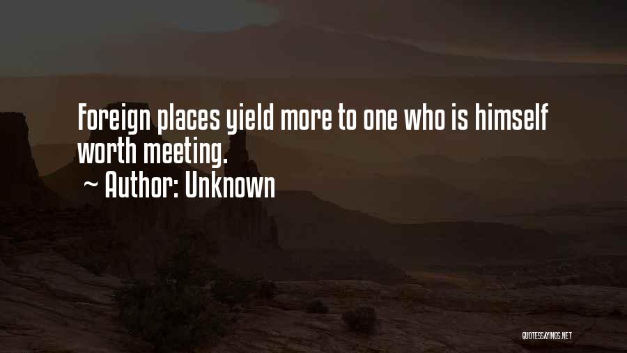 Unknown Quotes: Foreign Places Yield More To One Who Is Himself Worth Meeting.