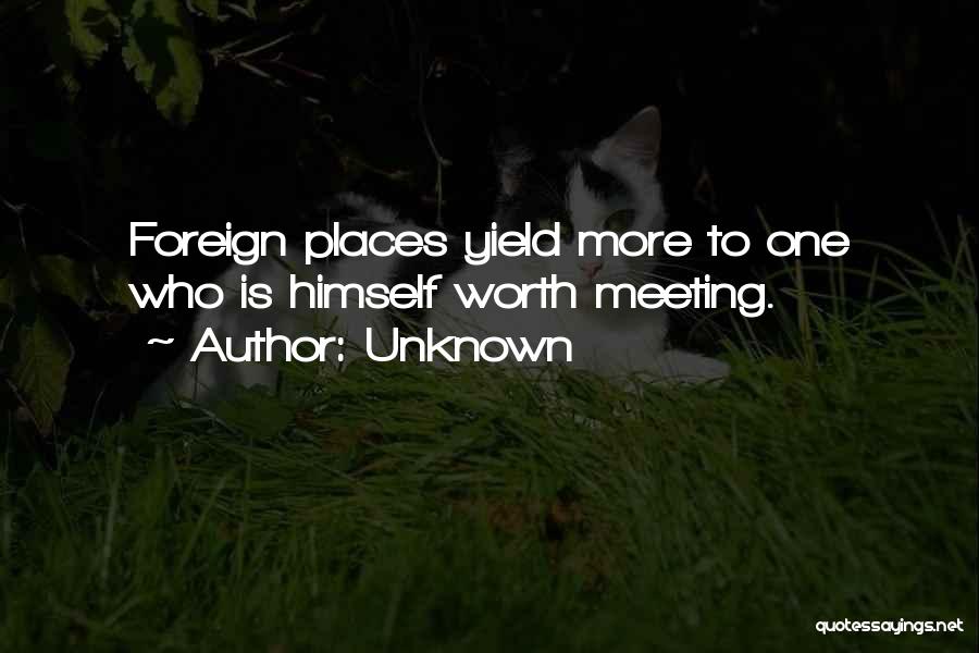 Unknown Quotes: Foreign Places Yield More To One Who Is Himself Worth Meeting.