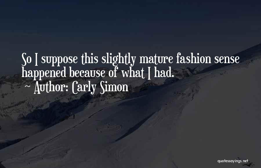 Carly Simon Quotes: So I Suppose This Slightly Mature Fashion Sense Happened Because Of What I Had.