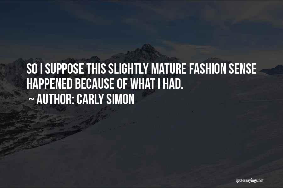 Carly Simon Quotes: So I Suppose This Slightly Mature Fashion Sense Happened Because Of What I Had.