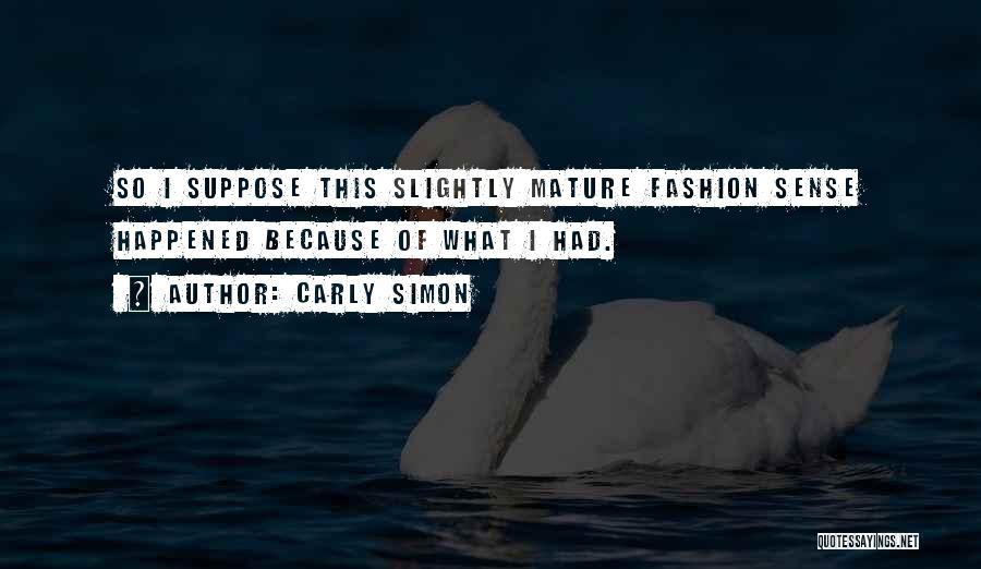 Carly Simon Quotes: So I Suppose This Slightly Mature Fashion Sense Happened Because Of What I Had.