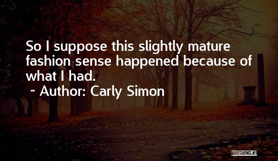 Carly Simon Quotes: So I Suppose This Slightly Mature Fashion Sense Happened Because Of What I Had.