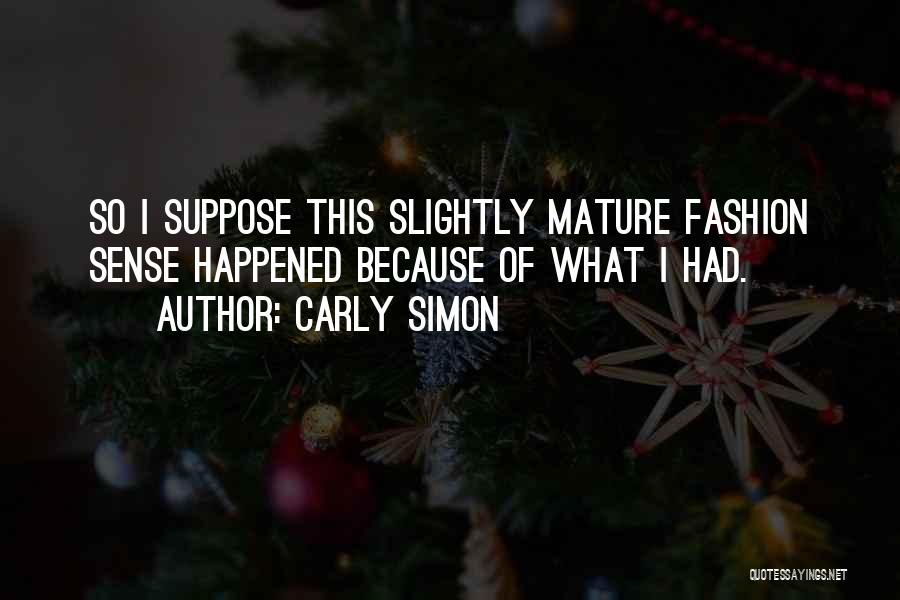 Carly Simon Quotes: So I Suppose This Slightly Mature Fashion Sense Happened Because Of What I Had.