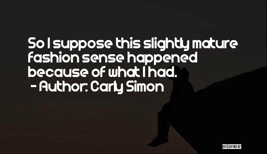 Carly Simon Quotes: So I Suppose This Slightly Mature Fashion Sense Happened Because Of What I Had.